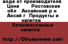 вода от производителя › Цена ­ 1 - Ростовская обл., Аксайский р-н, Аксай г. Продукты и напитки » Безалкогольные напитки   